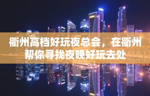 衢州高档好玩夜总会，在衢州帮你寻找夜晚好玩去处