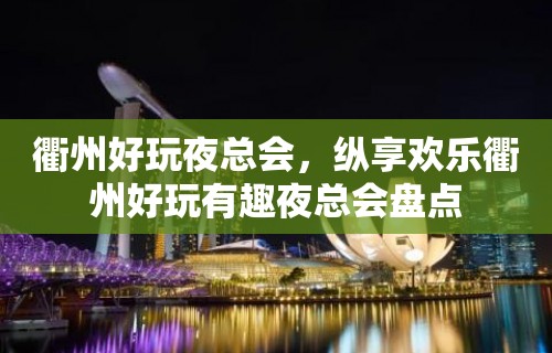 衢州好玩夜总会，纵享欢乐衢州好玩有趣夜总会盘点