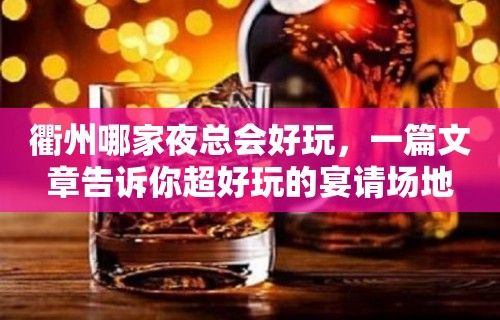 衢州哪家夜总会好玩，一篇文章告诉你超好玩的宴请场地