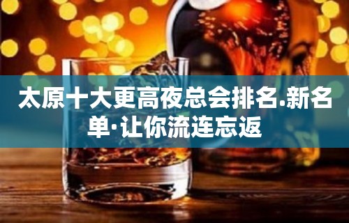 太原十大更高夜总会排名.新名单·让你流连忘返