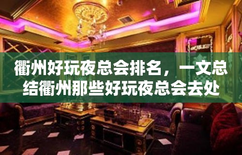 衢州好玩夜总会排名，一文总结衢州那些好玩夜总会去处