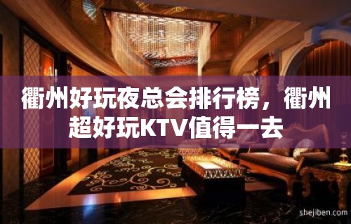 衢州好玩夜总会排行榜，衢州超好玩KTV值得一去