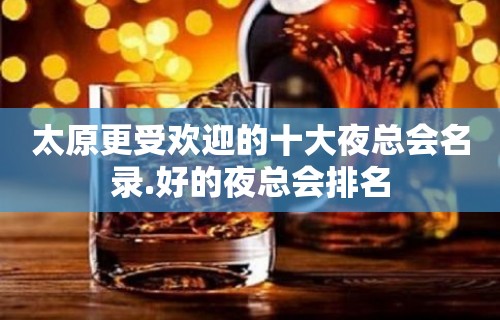 太原更受欢迎的十大夜总会名录.好的夜总会排名