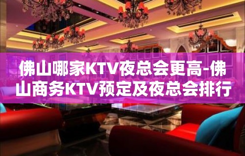 佛山哪家KTV夜总会更高-佛山商务KTV预定及夜总会排行