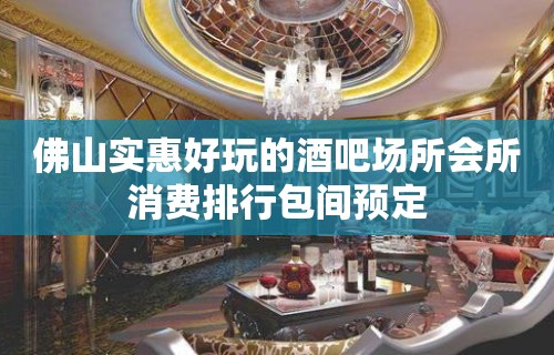 佛山实惠好玩的酒吧场所会所消费排行包间预定