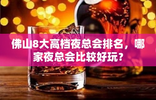 佛山8大高档夜总会排名，哪家夜总会比较好玩？