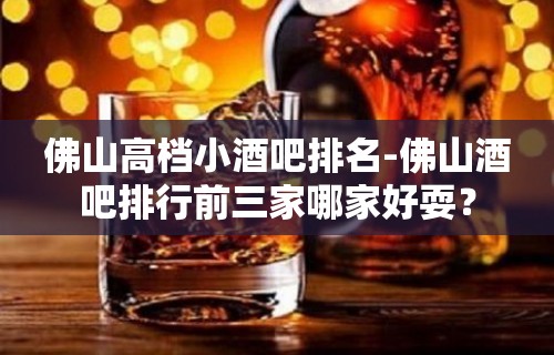 佛山高档小酒吧排名-佛山酒吧排行前三家哪家好耍？