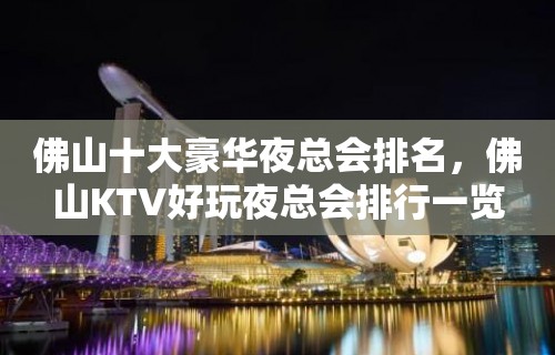 佛山十大豪华夜总会排名，佛山KTV好玩夜总会排行一览