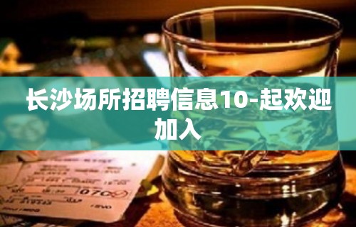 长沙场所招聘信息10-起欢迎加入