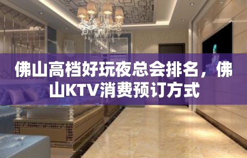 佛山高档好玩夜总会排名，佛山KTV消费预订方式