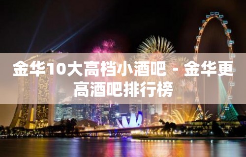 金华10大高档小酒吧－金华更高酒吧排行榜