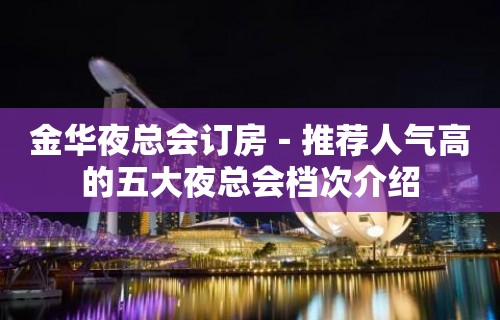 金华夜总会订房－推荐人气高的五大夜总会档次介绍