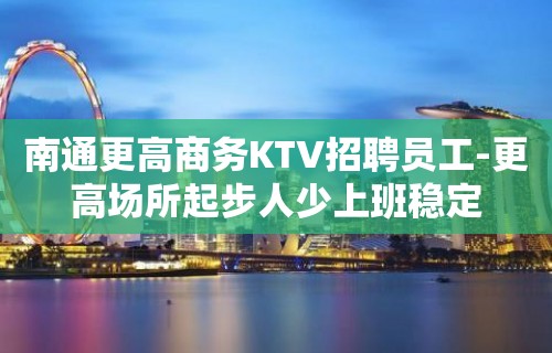 南通更高商务KTV招聘员工-更高场所起步人少上班稳定