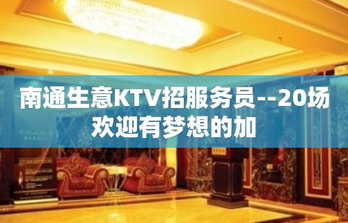 南通生意KTV招服务员--20场欢迎有梦想的加