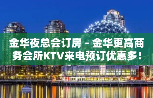 金华夜总会订房－金华更高商务会所KTV来电预订优惠多！