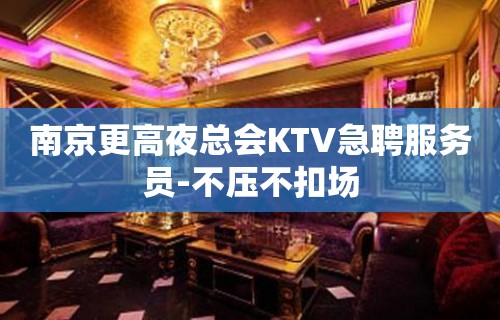 南京更高夜总会KTV急聘服务员-不压不扣场