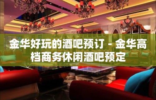 金华好玩的酒吧预订－金华高档商务休闲酒吧预定