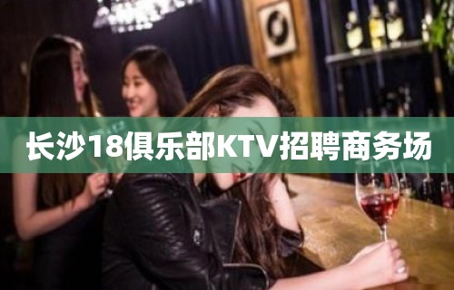 长沙18俱乐部KTV招聘商务场