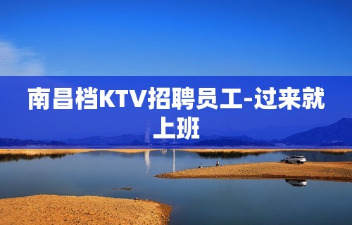 南昌档KTV招聘员工-过来就上班