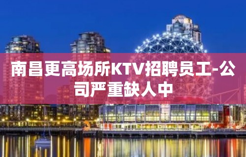 南昌更高场所KTV招聘员工-公司严重缺人中