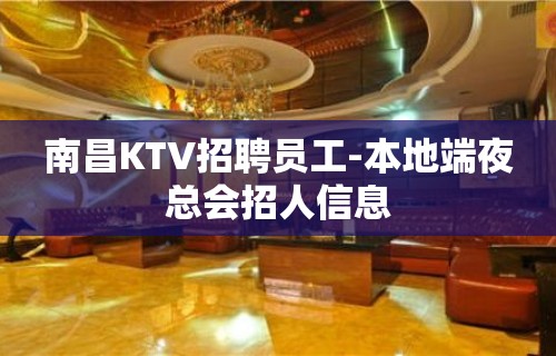 南昌KTV招聘员工-本地端夜总会招人信息