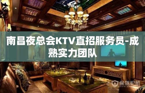 南昌夜总会KTV直招服务员-成熟实力团队