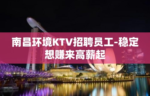 南昌环境KTV招聘员工-稳定想赚来高薪起