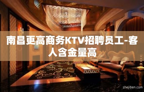 南昌更高商务KTV招聘员工-客人含金量高