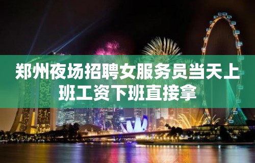 郑州夜场招聘女服务员当天上班工资下班直接拿