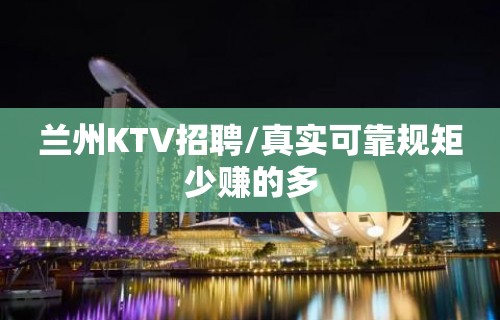 兰州KTV招聘/真实可靠规矩少赚的多