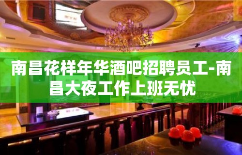 南昌花样年华酒吧招聘员工-南昌大夜工作上班无忧