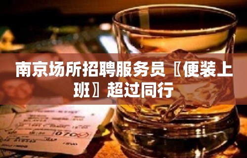 南京场所招聘服务员〖便装上班〗超过同行