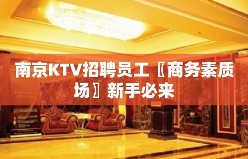 南京KTV招聘员工〖商务素质场〗新手必来