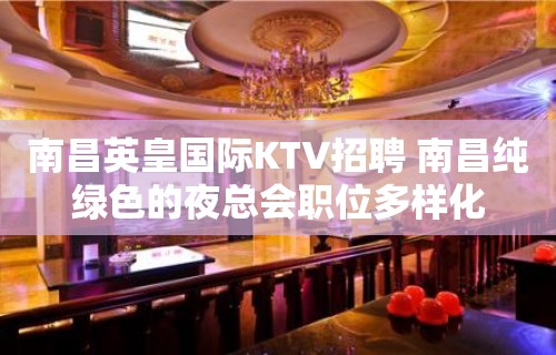 南昌﻿英皇国际KTV招聘 南昌纯绿色的夜总会职位多样化