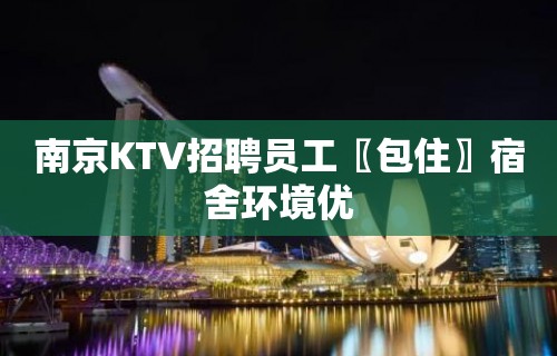 南京KTV招聘员工〖包住〗宿舍环境优