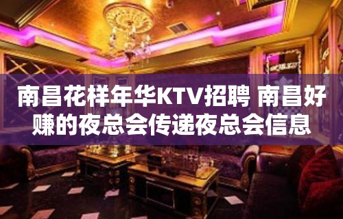 南昌﻿花样年华KTV招聘 南昌好赚的夜总会传递夜总会信息