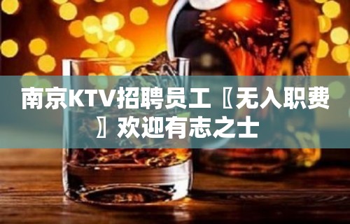 南京KTV招聘员工〖无入职费〗欢迎有志之士