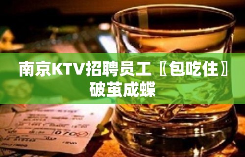 南京KTV招聘员工〖包吃住〗破茧成蝶