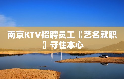 南京KTV招聘员工〖艺名就职〗守住本心