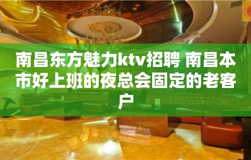 南昌﻿东方魅力ktv招聘 南昌本市好上班的夜总会固定的老客户