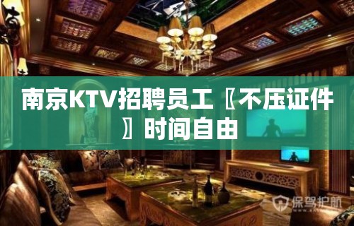 南京KTV招聘员工〖不压证件〗时间自由