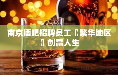 南京酒吧招聘员工〖繁华地区〗创赢人生