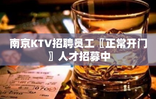 南京KTV招聘员工〖正常开门〗人才招募中