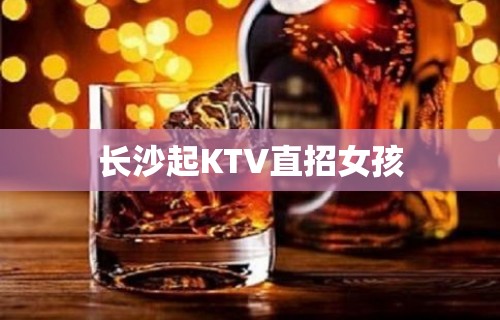 长沙起KTV直招女孩