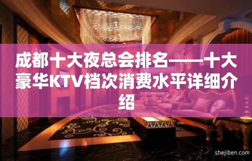 成都十大夜总会排名——十大豪华KTV档次消费水平详细介绍