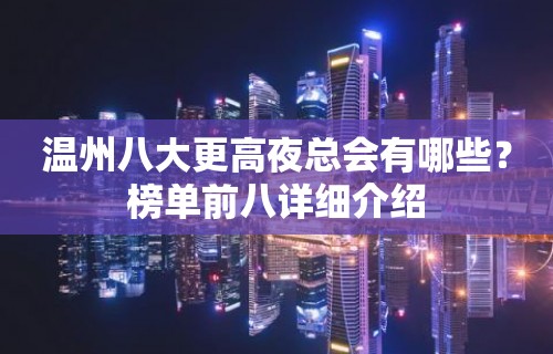 温州八大更高夜总会有哪些？榜单前八详细介绍