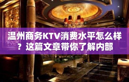 温州商务KTV消费水平怎么样？这篇文章带你了解内部