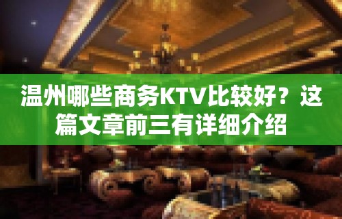 温州哪些商务KTV比较好？这篇文章前三有详细介绍