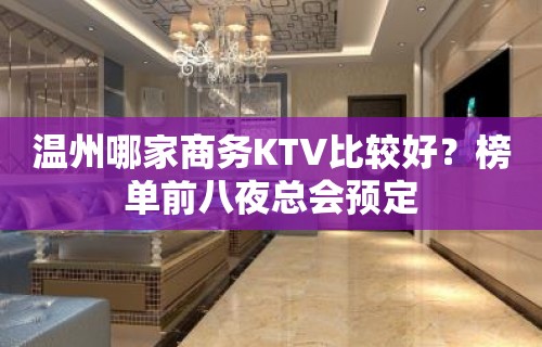 温州哪家商务KTV比较好？榜单前八夜总会预定