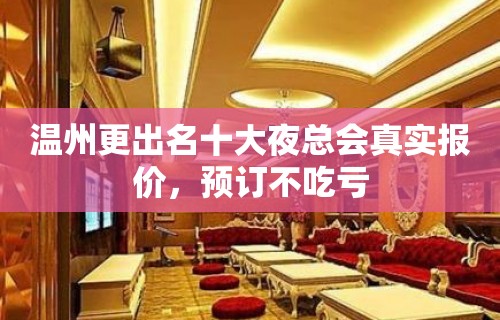 温州更出名十大夜总会真实报价，预订不吃亏